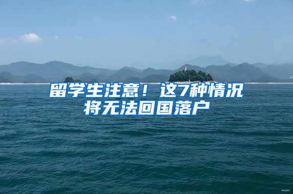 留学生注意！这7种情况将无法回国落户