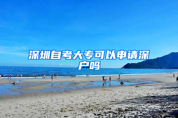 深圳自考大专可以申请深户吗