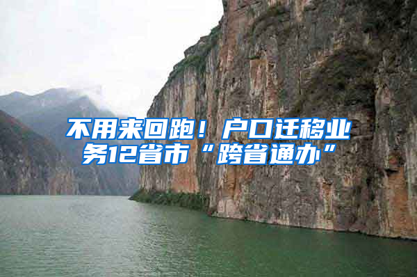 不用来回跑！户口迁移业务12省市“跨省通办”