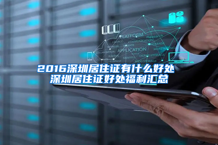 2016深圳居住证有什么好处 深圳居住证好处福利汇总