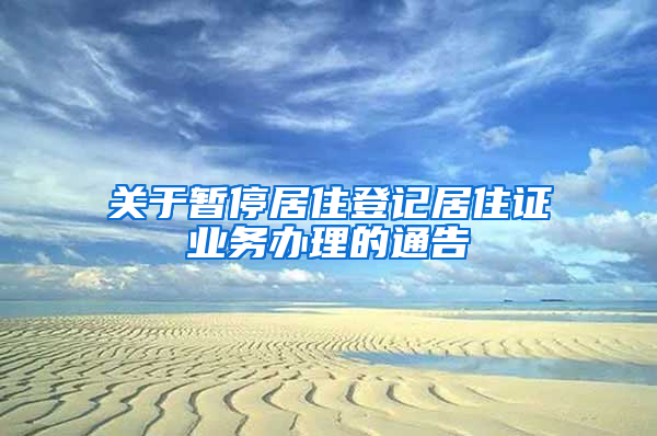 关于暂停居住登记居住证业务办理的通告