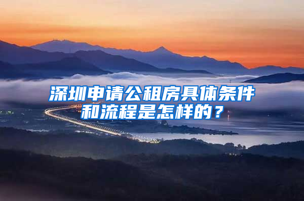 深圳申请公租房具体条件和流程是怎样的？