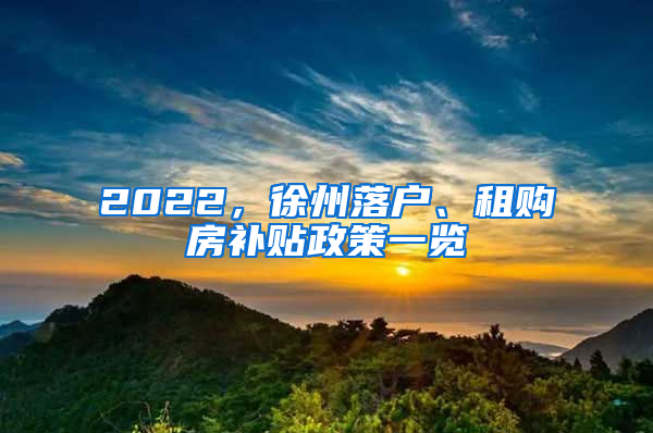 2022，徐州落户、租购房补贴政策一览