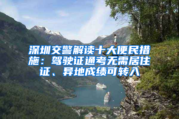 深圳交警解读十大便民措施：驾驶证通考无需居住证、异地成绩可转入