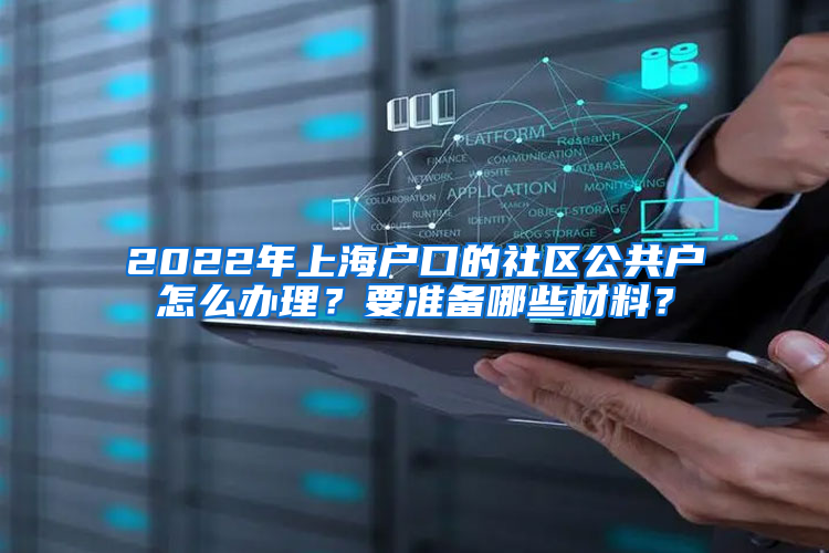 2022年上海户口的社区公共户怎么办理？要准备哪些材料？