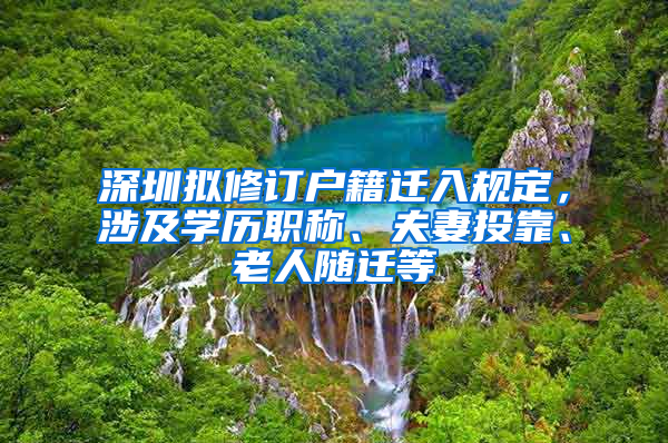 深圳拟修订户籍迁入规定，涉及学历职称、夫妻投靠、老人随迁等