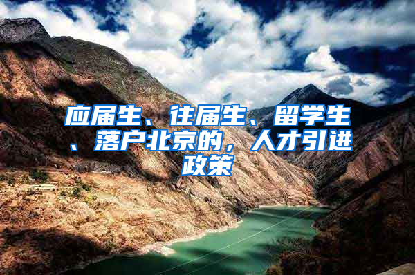 应届生、往届生、留学生、落户北京的，人才引进政策