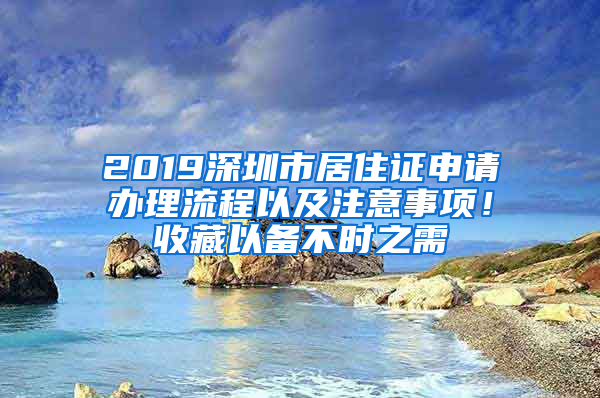 2019深圳市居住证申请办理流程以及注意事项！收藏以备不时之需