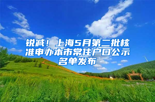 锐减！上海5月第二批核准申办本市常住户口公示名单发布