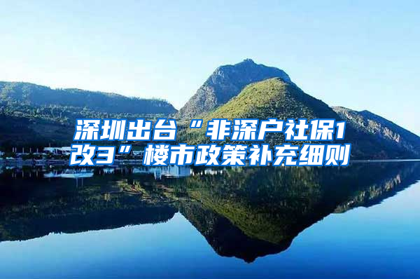 深圳出台“非深户社保1改3”楼市政策补充细则