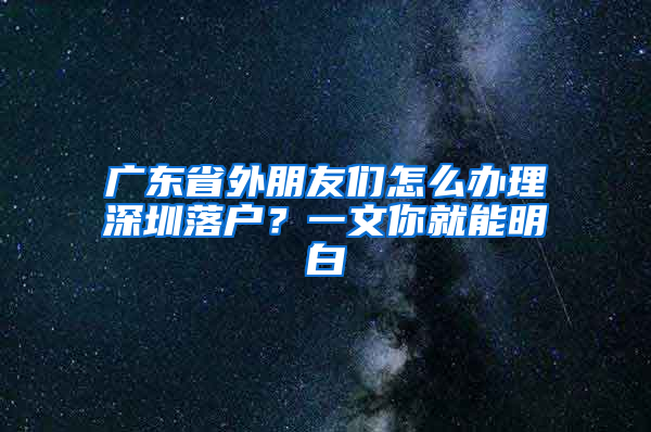 广东省外朋友们怎么办理深圳落户？一文你就能明白