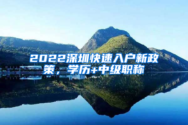 2022深圳快速入户新政策，学历+中级职称