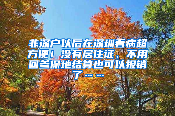 非深户以后在深圳看病超方便！没有居住证、不用回参保地结算也可以报销了……