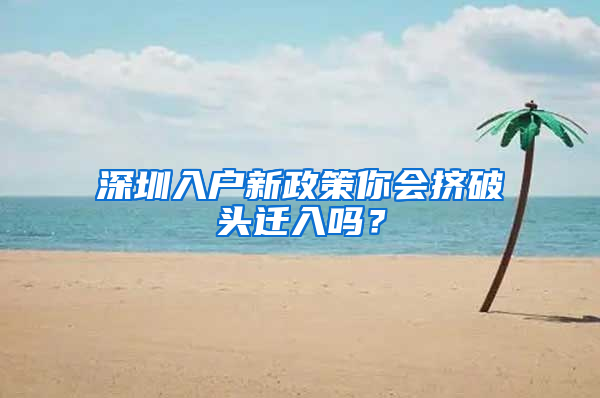 深圳入户新政策你会挤破头迁入吗？