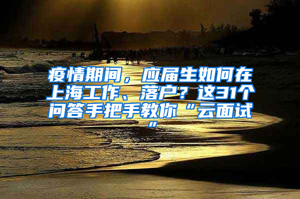 疫情期间，应届生如何在上海工作、落户？这31个问答手把手教你“云面试”