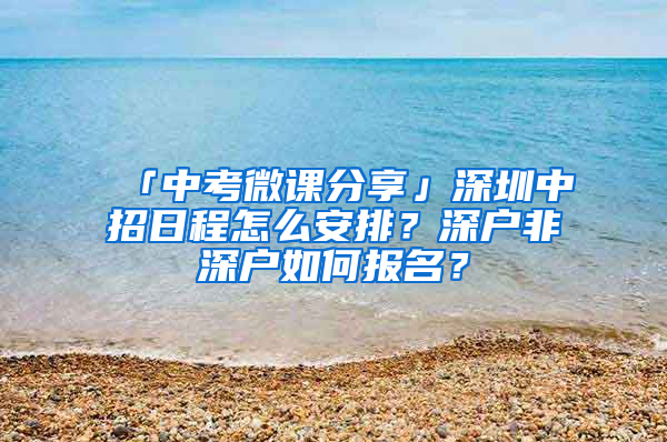「中考微课分享」深圳中招日程怎么安排？深户非深户如何报名？