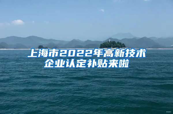 上海市2022年高新技术企业认定补贴来啦