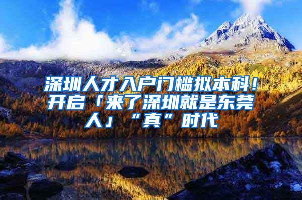 深圳人才入户门槛拟本科！开启「来了深圳就是东莞人」“真”时代