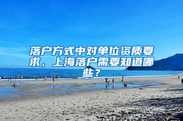 落户方式中对单位资质要求，上海落户需要知道哪些？