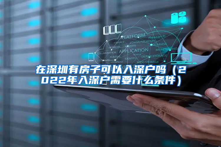 在深圳有房子可以入深户吗（2022年入深户需要什么条件）