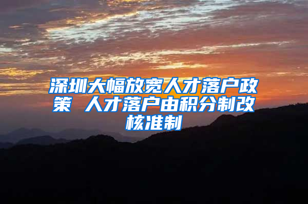 深圳大幅放宽人才落户政策 人才落户由积分制改核准制