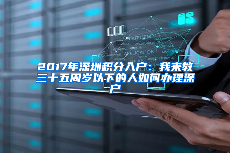 2017年深圳积分入户：我来教三十五周岁以下的人如何办理深户