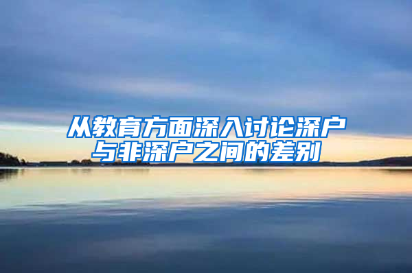 从教育方面深入讨论深户与非深户之间的差别