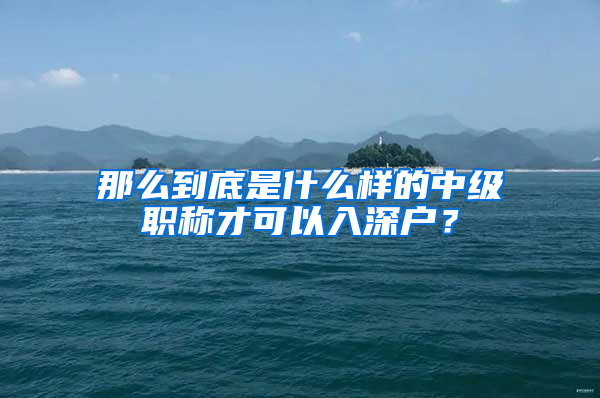 那么到底是什么样的中级职称才可以入深户？
