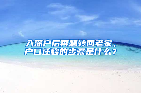 入深户后再想转回老家，户口迁移的步骤是什么？