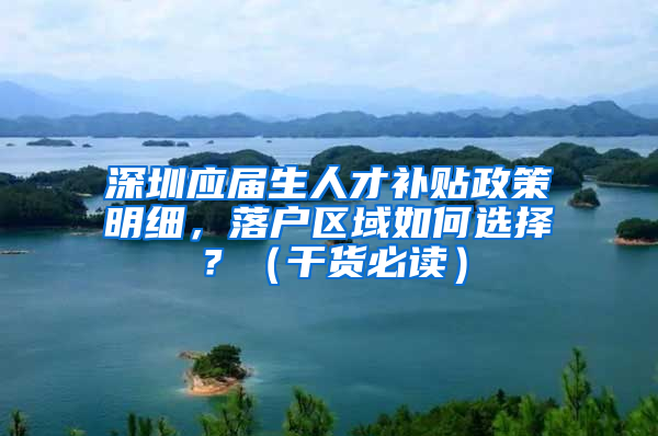 深圳应届生人才补贴政策明细，落户区域如何选择？（干货必读）