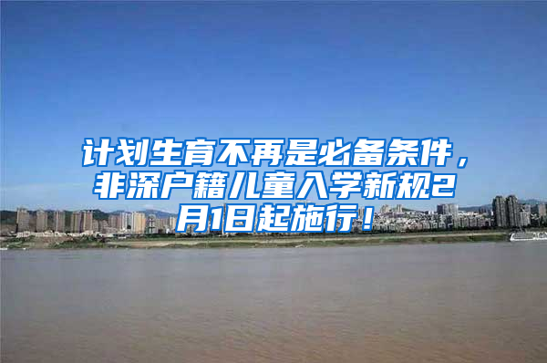 计划生育不再是必备条件，非深户籍儿童入学新规2月1日起施行！