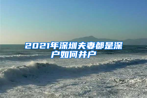 2021年深圳夫妻都是深户如何并户