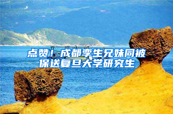 点赞！成都孪生兄妹同被保送复旦大学研究生