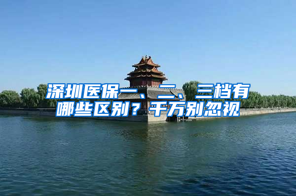 深圳医保一、二、三档有哪些区别？千万别忽视