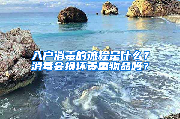 入户消毒的流程是什么？消毒会损坏贵重物品吗？