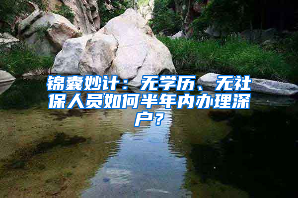 锦囊妙计：无学历、无社保人员如何半年内办理深户？