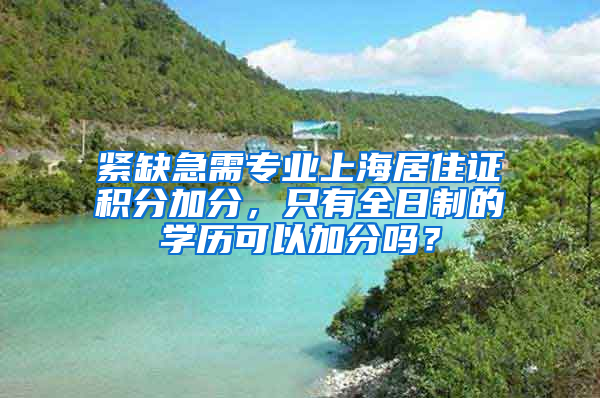 紧缺急需专业上海居住证积分加分，只有全日制的学历可以加分吗？