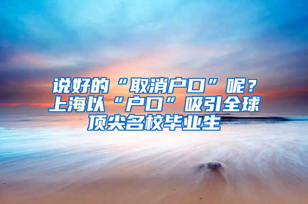 说好的“取消户口”呢？上海以“户口”吸引全球顶尖名校毕业生