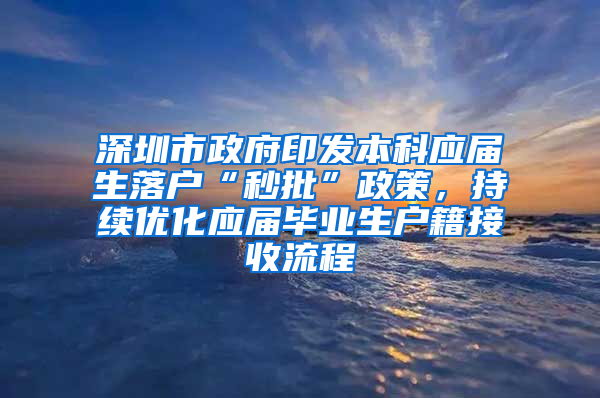 深圳市政府印发本科应届生落户“秒批”政策，持续优化应届毕业生户籍接收流程
