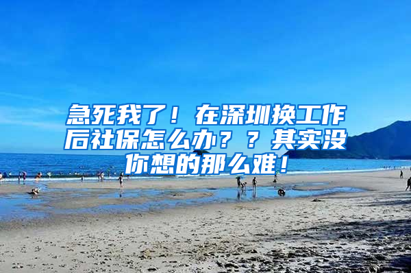 急死我了！在深圳换工作后社保怎么办？？其实没你想的那么难！