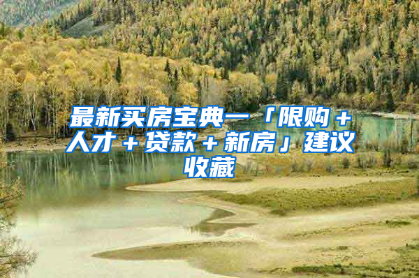 最新买房宝典一「限购＋人才＋贷款＋新房」建议收藏