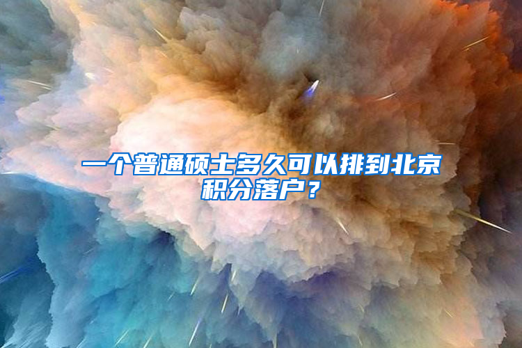 一个普通硕士多久可以排到北京积分落户？