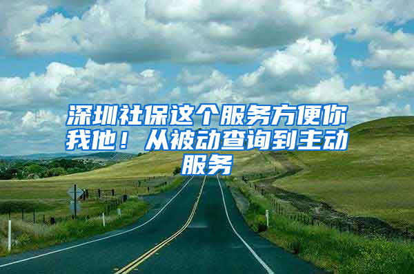 深圳社保这个服务方便你我他！从被动查询到主动服务