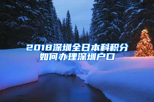 2018深圳全日本科积分如何办理深圳户口