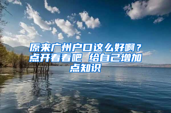 原来广州户口这么好啊？点开看看吧 给自己增加点知识