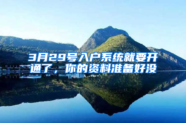 3月29号入户系统就要开通了，你的资料准备好没