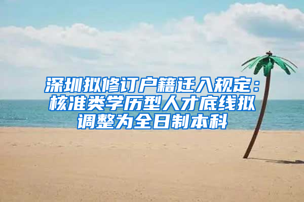 深圳拟修订户籍迁入规定：核准类学历型人才底线拟调整为全日制本科
