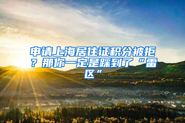申请上海居住证积分被拒？那你一定是踩到了“雷区”