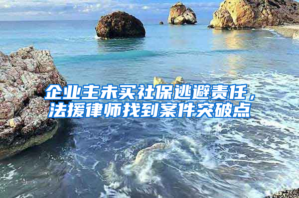 企业主未买社保逃避责任，法援律师找到案件突破点