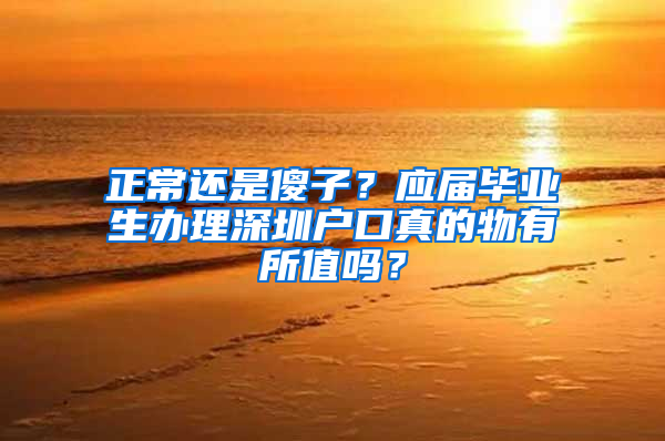 正常还是傻子？应届毕业生办理深圳户口真的物有所值吗？